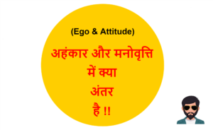 Read more about the article (Ego & Attitude) अहंकार और मनोवृत्ति में क्या अंतर है !!